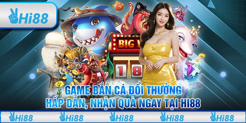 Game Bắn Cá Đổi Thưởng Hấp Dẫn, Nhận Quà Ngay Tại Hi88