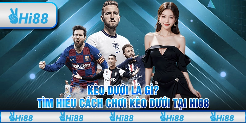 Kèo Dưới Là Gì? Tìm Hiểu Cách Chơi Kèo Dưới Tại Hi88