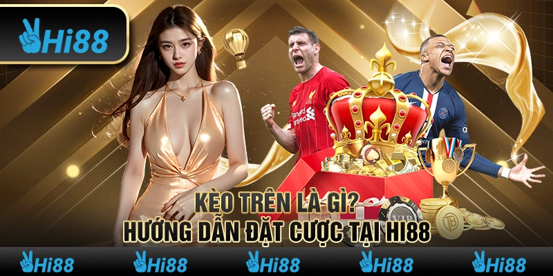 Kèo Trên Là Gì? Hướng Dẫn Đặt Cược Tại Hi88