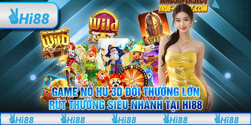 Game Nổ Hũ 3D Đổi Thưởng Lớn, Rút Thưởng Siêu Nhanh Tại Hi88