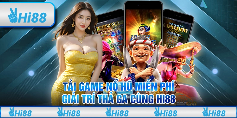 Tải Game Nổ Hũ Miễn Phí, Giải Trí Thả Ga Cùng Hi88