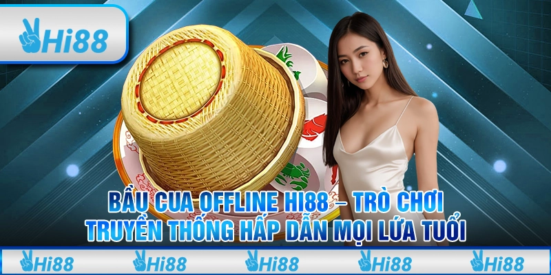 Bầu Cua Offline Hi88 – Trò Chơi Truyền Thống Hấp Dẫn Mọi Lứa Tuổi