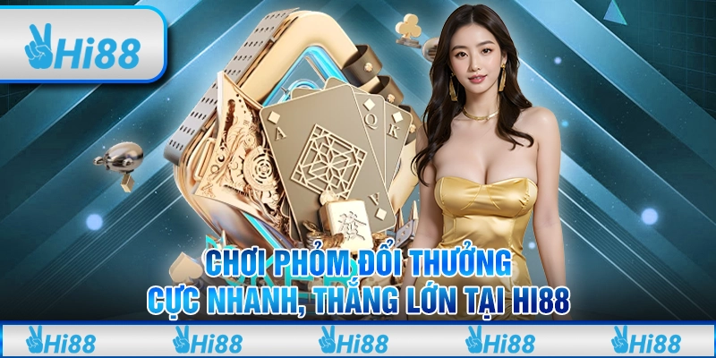 Chơi Phỏm Đổi Thưởng Cực Nhanh, Thắng Lớn Tại Hi88