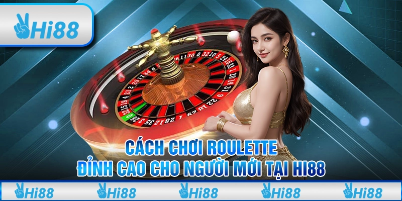 Cách Chơi Roulette Đỉnh Cao Cho Người Mới Tại Hi88