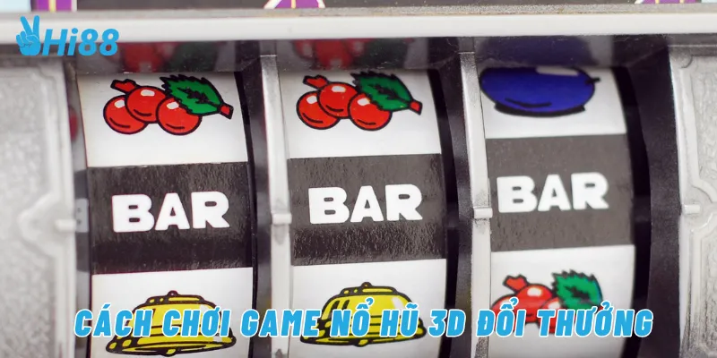 Cách chơi game nổ hũ 3D đổi thưởng