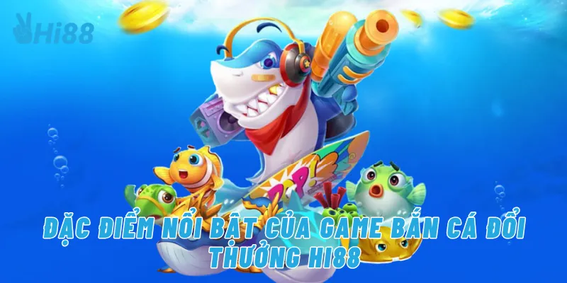 Đặc điểm nổi bật của game bắn cá đổi thưởng Hi88