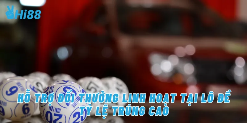 Hỗ trợ đa dạng hình thức chơi tại lô đề tỷ lệ trúng cao Hi88