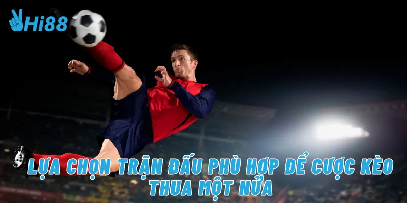 Lựa chọn trận đấu phù hợp để cược kèo thua một nửa