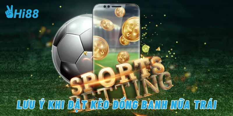 Lưu ý khi đặt kèo đồng banh nữa trái