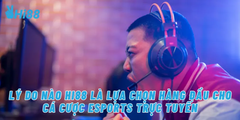 Lý do nào Hi88 là lựa chọn hàng đầu cho cá cược eSports trực tuyến