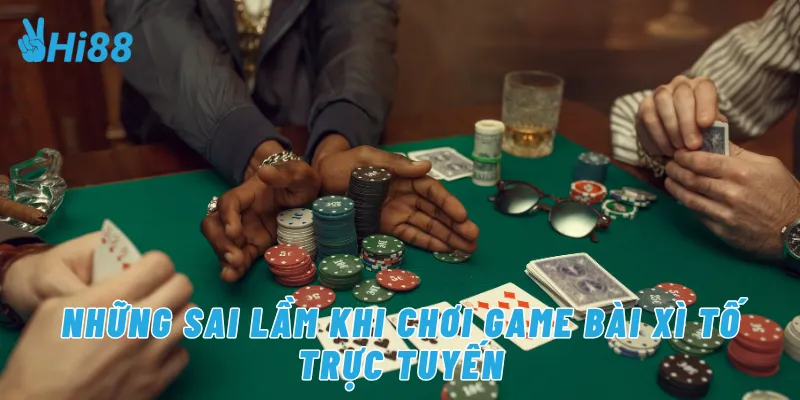 Những sai lầm khi chơi game bài xì tố trực tuyến