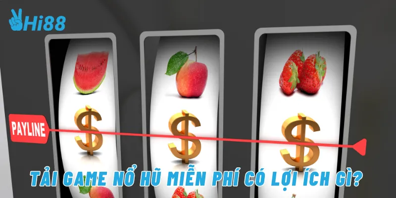 Tải game nổ hũ miễn phí có lợi ích gì?