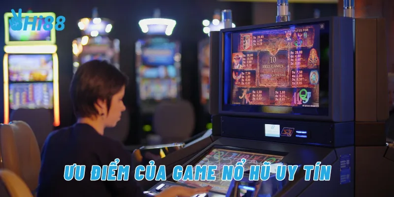 Ưu điểm của game nổ hũ uy tín