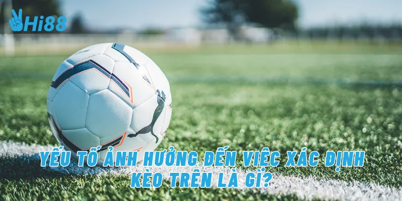 Yếu tố ảnh hưởng đến kết quả kèo trên là gì?