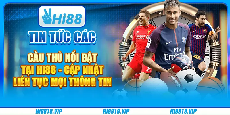 Tin tức các cầu thủ nổi bật tại Hi88 - Cập nhật liên tục mọi thông tin