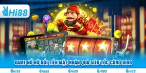 Game Nổ Hũ Đổi Tiền Mặt, Nhận Quà Siêu Tốc Cùng Hi88