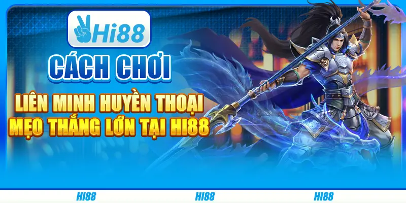 Cách chơi Liên Minh Huyền Thoại, mẹo thắng lớn cùng Hi88