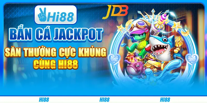 Bắn cá Jackpot, săn thưởng cực khủng cùng Hi88