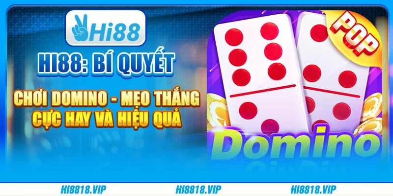 Hi88: Bí quyết chơi domino - Mẹo thắng cực hay và hiệu quả