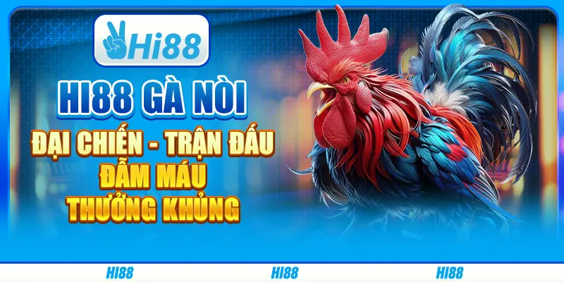 Hi88 Gà Nòi Đại Chiến - Trận Đấu Đẫm Máu, Thưởng Khủng