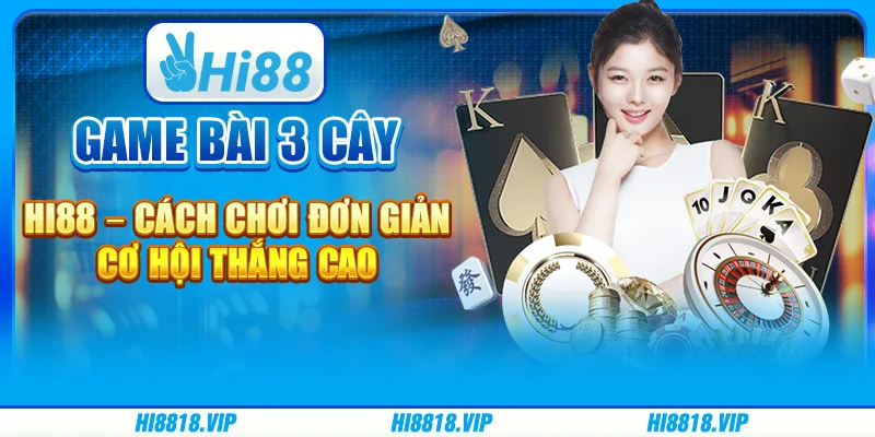 Game Bài 3 Cây Hi88 – Cách Chơi Đơn Giản, Cơ Hội Thắng Cao