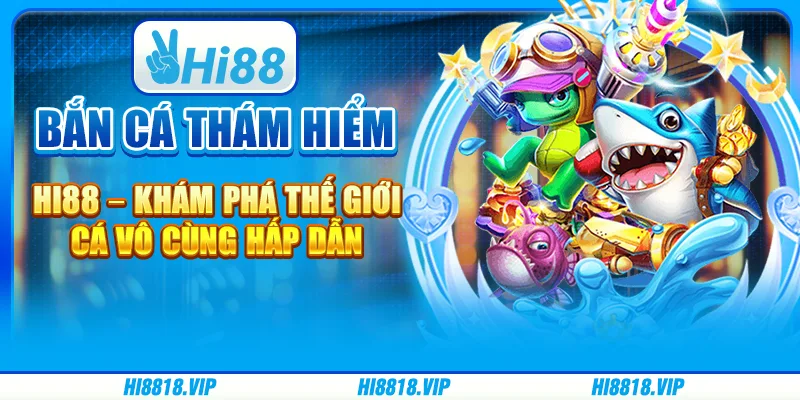Bắn Cá Thám Hiểm Hi88 – Khám Phá Thế Giới Cá Vô Cùng Hấp Dẫn