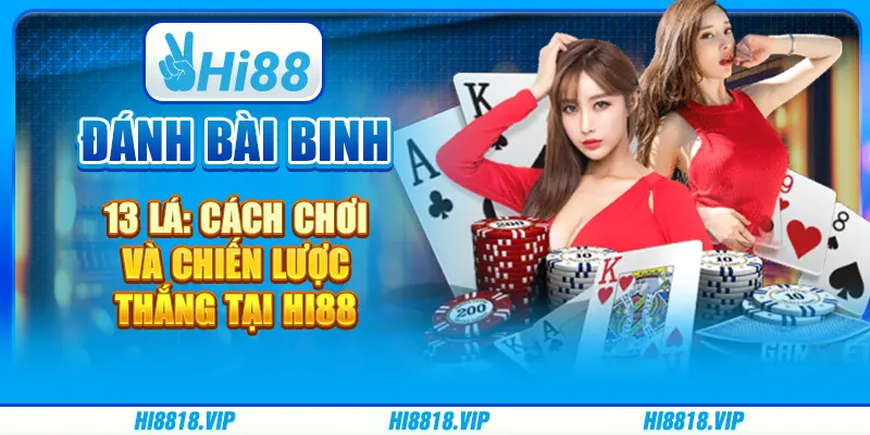Đánh Bài Binh 13 Lá: Cách Chơi Và Chiến Lược Thắng Tại Hi88